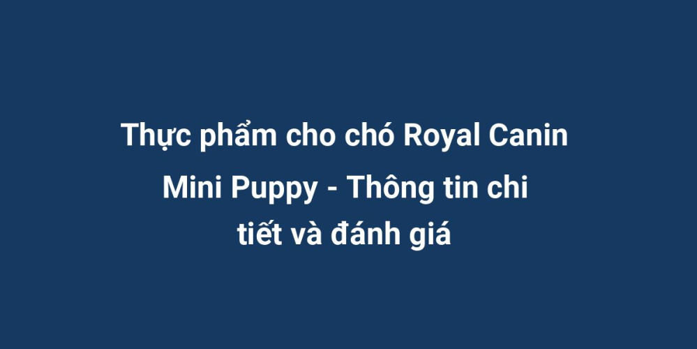 Thực phẩm cho chó Royal Canin Mini Puppy - Thông tin chi tiết và đánh giá