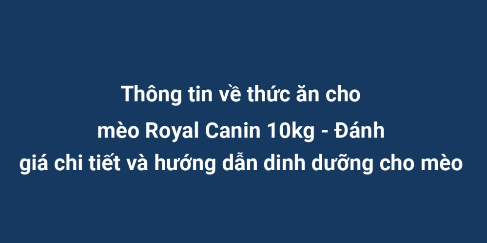 Thông tin về thức ăn cho mèo Royal Canin 10kg - Đánh giá chi tiết và hướng dẫn dinh dưỡng cho mèo