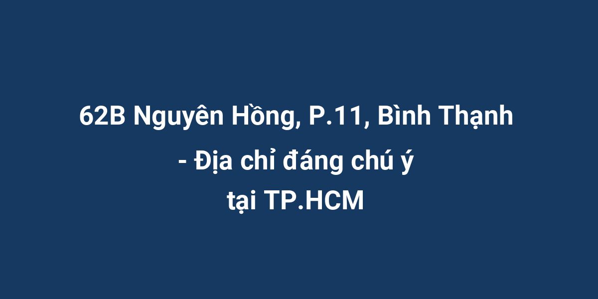 62B Nguyên Hồng, P.11, Bình Thạnh - Địa chỉ đáng chú ý tại TP.HCM