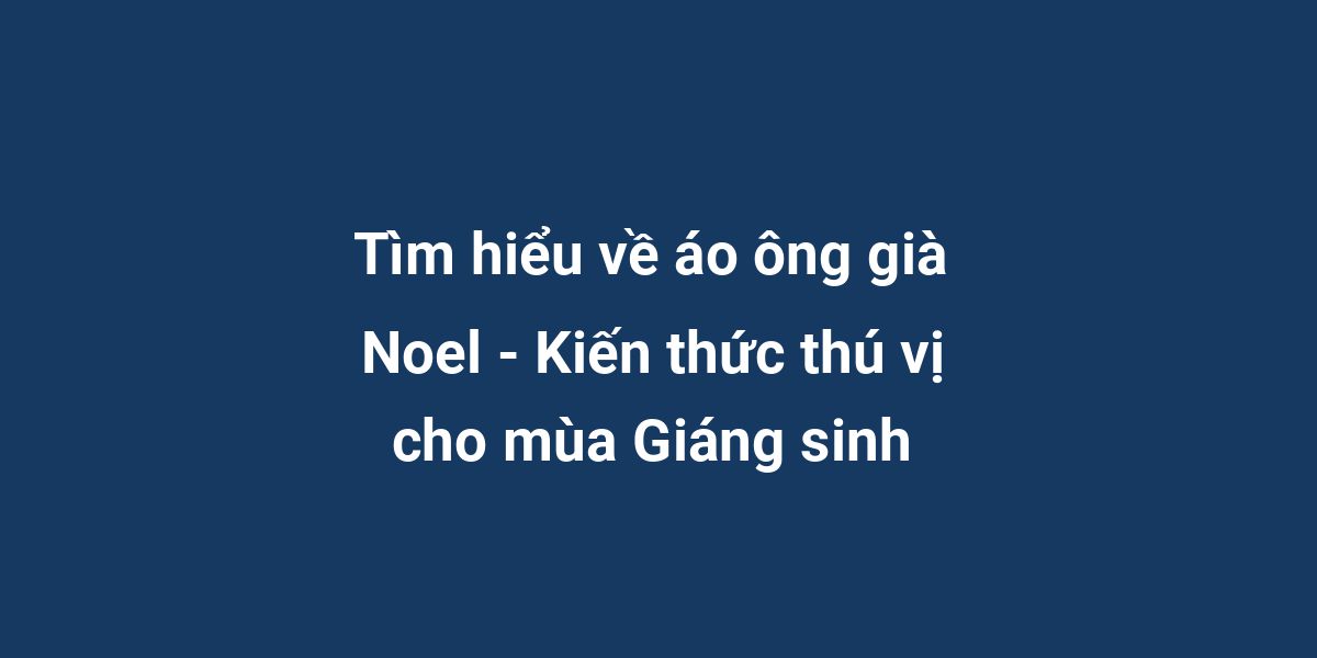 Tìm hiểu về áo ông già Noel - Kiến thức thú vị cho mùa Giáng sinh