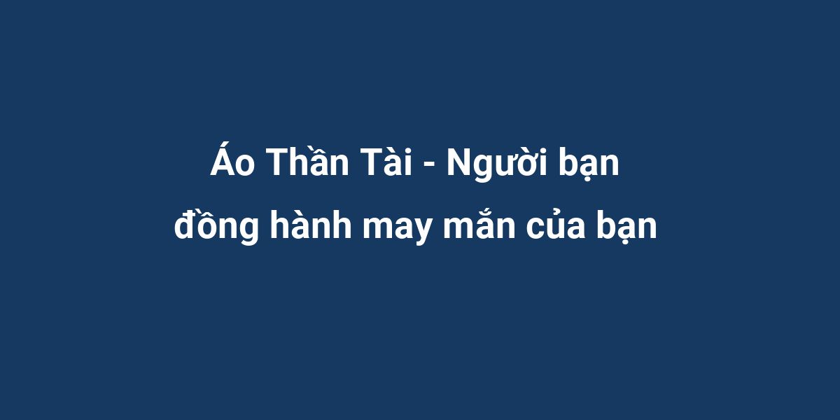 Áo Thần Tài - Người bạn đồng hành may mắn của bạn