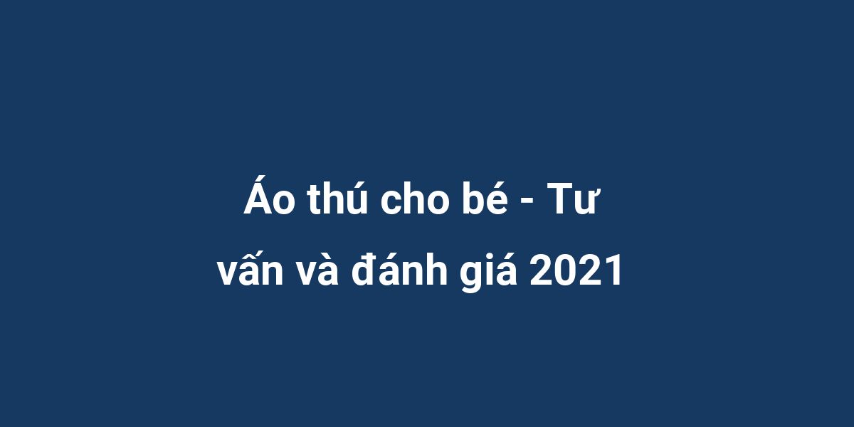 Áo thú cho bé - Tư vấn và đánh giá 2021