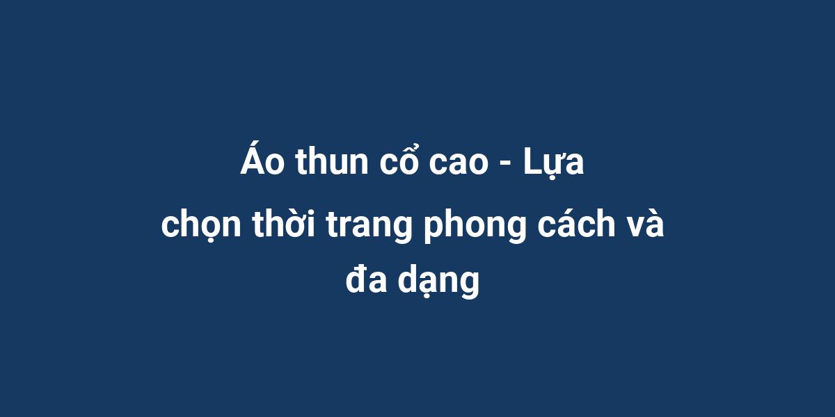 Áo thun cổ cao - Lựa chọn thời trang phong cách và đa dạng