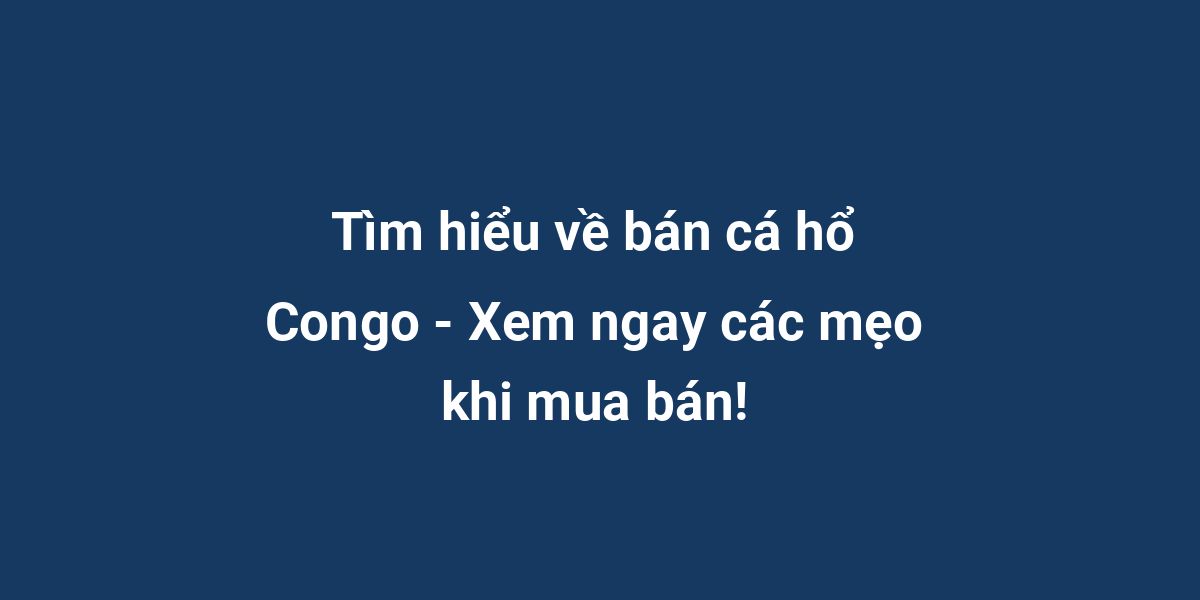 Tìm hiểu về bán cá hổ Congo - Xem ngay các mẹo khi mua bán!