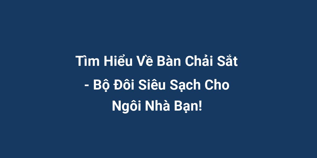 Tìm Hiểu Về Bàn Chải Sắt - Bộ Đôi Siêu Sạch Cho Ngôi Nhà Bạn!