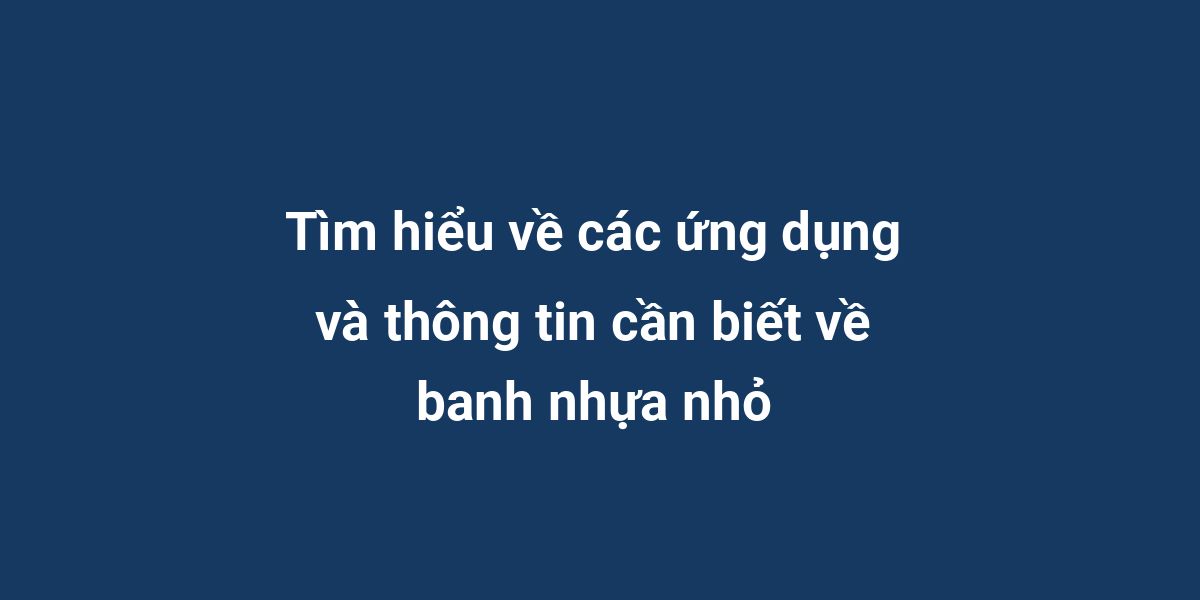 Tìm hiểu về các ứng dụng và thông tin cần biết về banh nhựa nhỏ