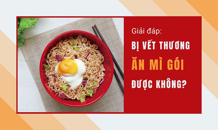 Bị vết thương có nên ăn mì gói không? Tìm hiểu sự thật!