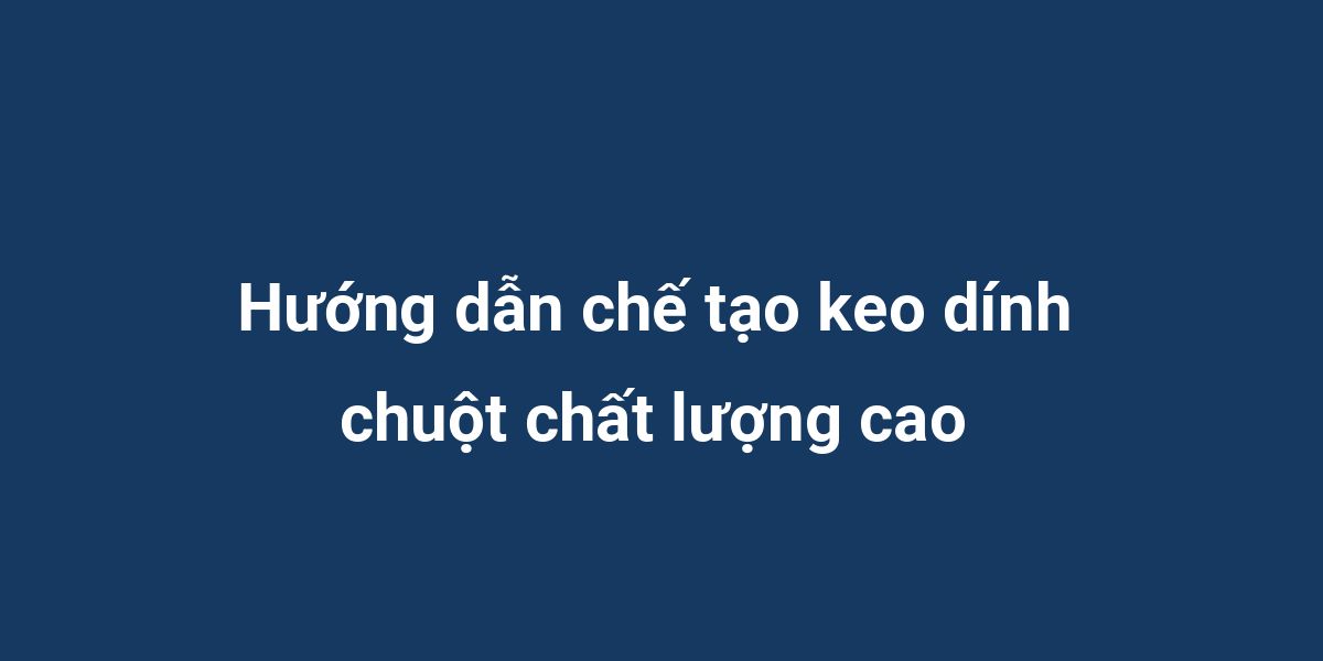 Hướng dẫn chế tạo keo dính chuột chất lượng cao