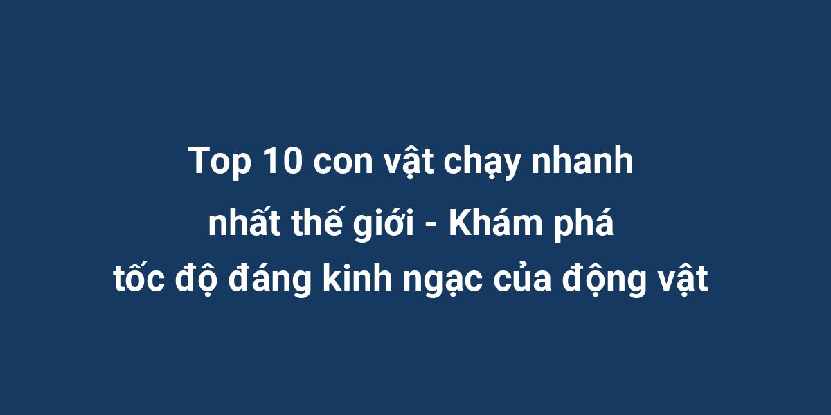 Top 10 con vật chạy nhanh nhất thế giới - Khám phá tốc độ đáng kinh ngạc của động vật