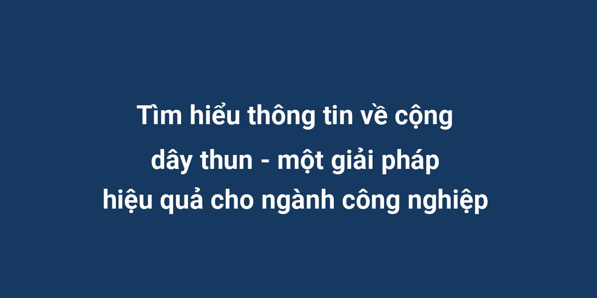 Tìm hiểu thông tin về cộng dây thun - một giải pháp hiệu quả cho ngành công nghiệp