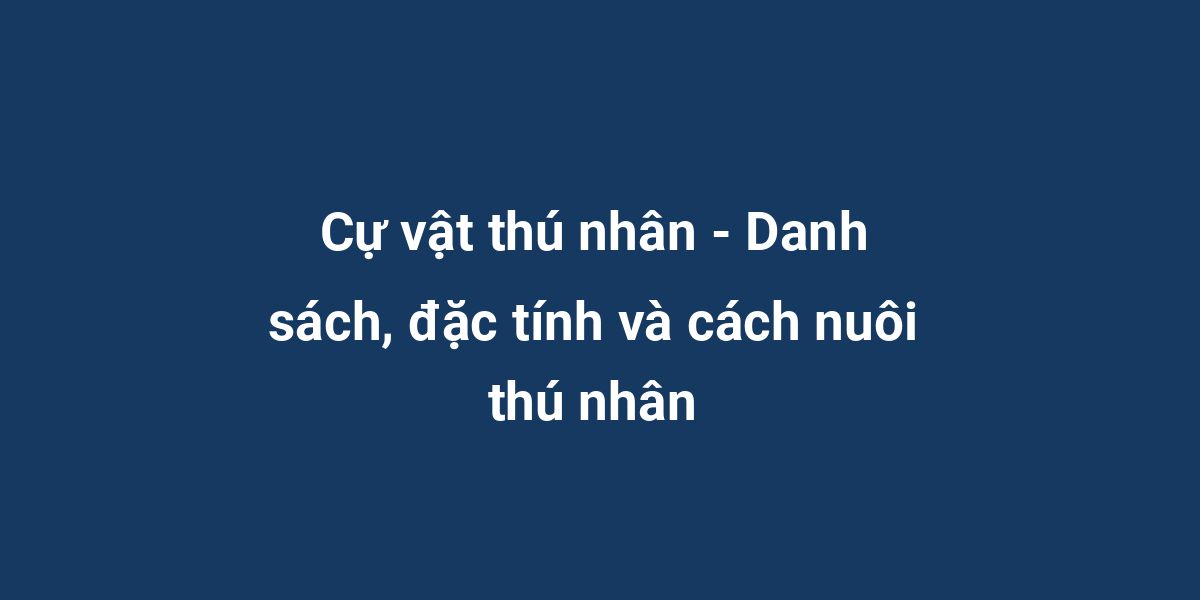 Cự vật thú nhân - Danh sách, đặc tính và cách nuôi thú nhân