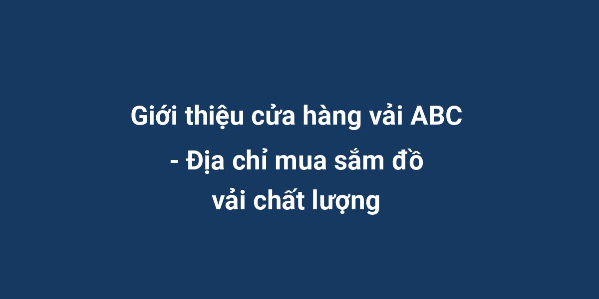 Giới thiệu cửa hàng vải ABC - Địa chỉ mua sắm đồ vải chất lượng