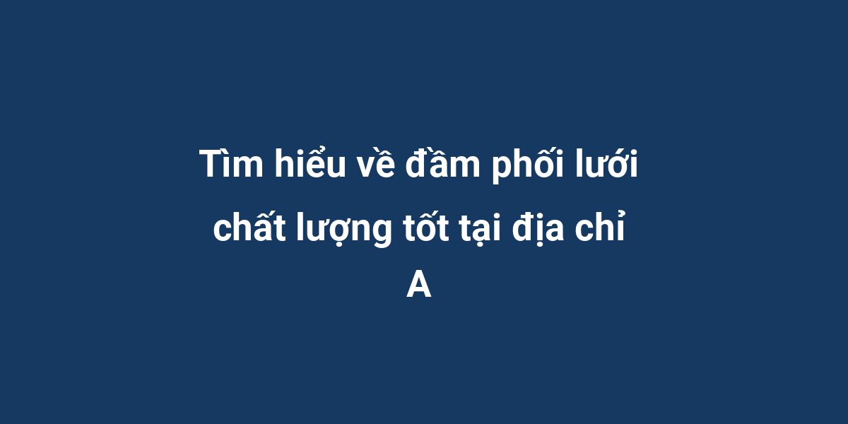 Tìm hiểu về đầm phối lưới chất lượng tốt tại địa chỉ A