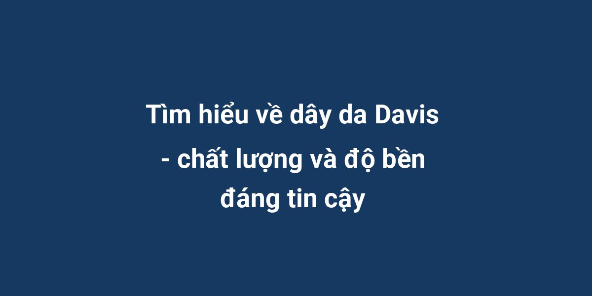 Tìm hiểu về dây da Davis - chất lượng và độ bền đáng tin cậy