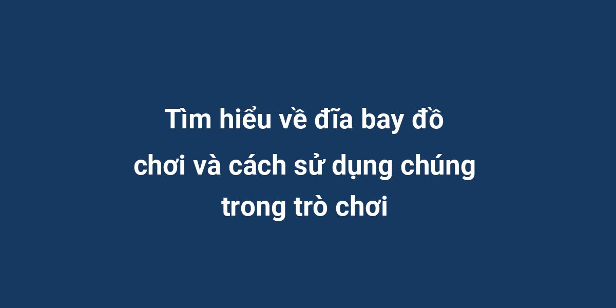 Tìm hiểu về đĩa bay đồ chơi và cách sử dụng chúng trong trò chơi