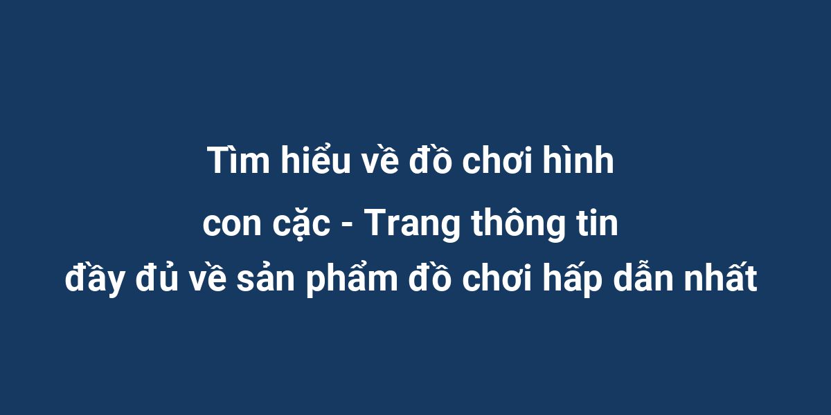 Tìm hiểu về đồ chơi hình con cặc - Trang thông tin đầy đủ về sản phẩm đồ chơi hấp dẫn nhất