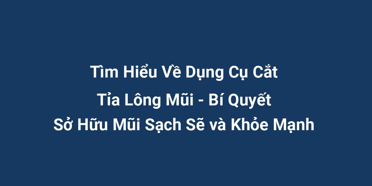 Tìm Hiểu Về Dụng Cụ Cắt Tỉa Lông Mũi - Bí Quyết Sở Hữu Mũi Sạch Sẽ và Khỏe Mạnh