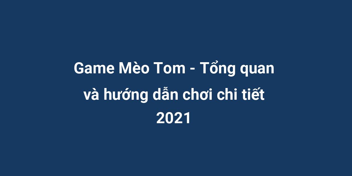 Game Mèo Tom - Tổng quan và hướng dẫn chơi chi tiết 2021