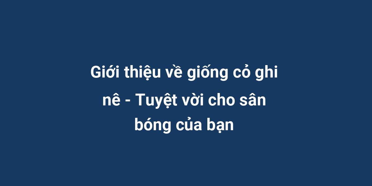 Giới thiệu về giống cỏ ghi nê - Tuyệt vời cho sân bóng của bạn