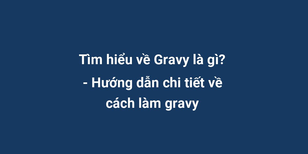 Tìm hiểu về Gravy là gì? - Hướng dẫn chi tiết về cách làm gravy