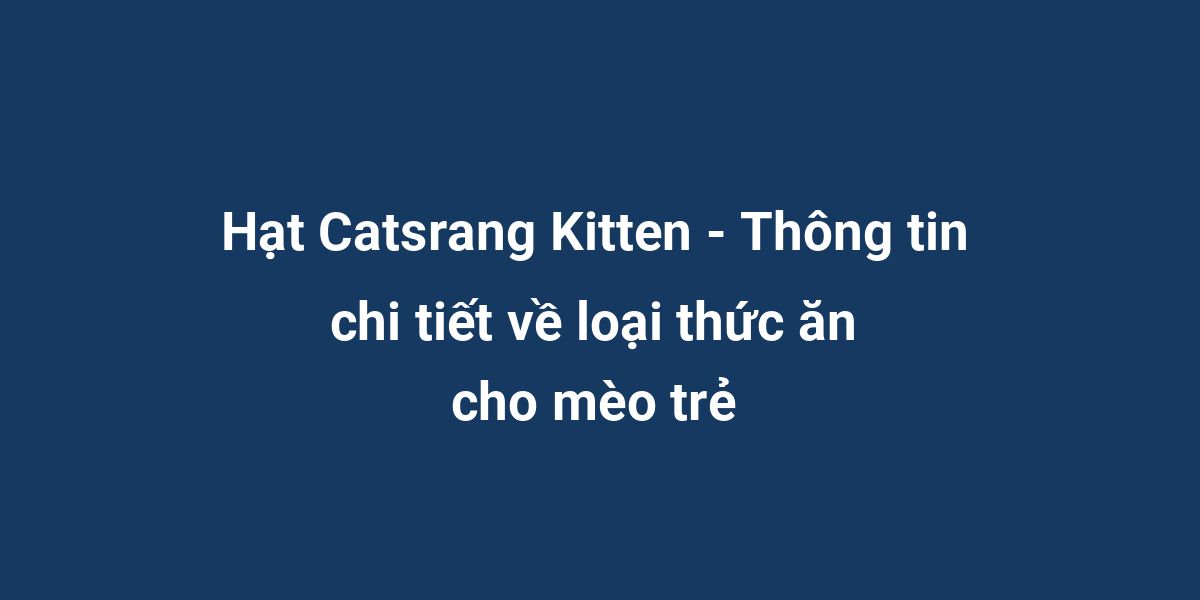 Hạt Catsrang Kitten - Thông tin chi tiết về loại thức ăn cho mèo trẻ