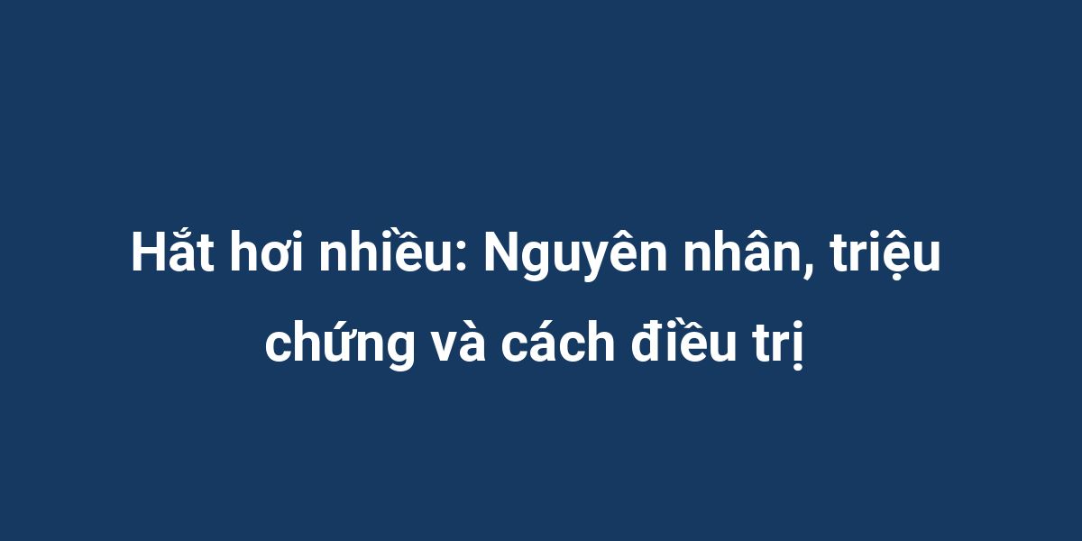 Hắt hơi nhiều: Nguyên nhân, triệu chứng và cách điều trị