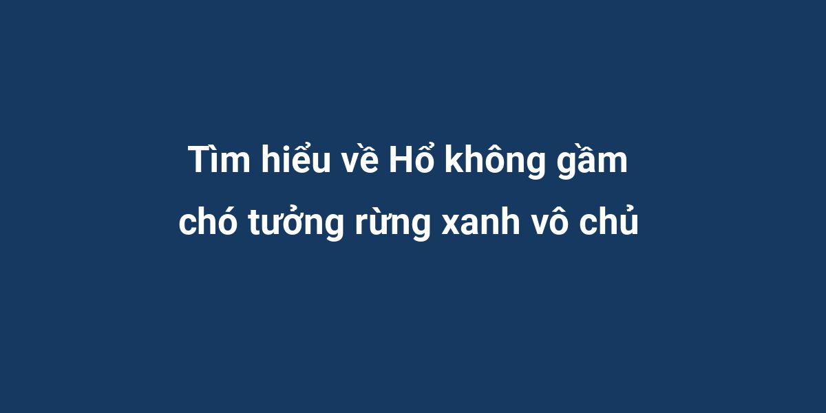 Tìm hiểu về Hổ không gầm chó tưởng rừng xanh vô chủ