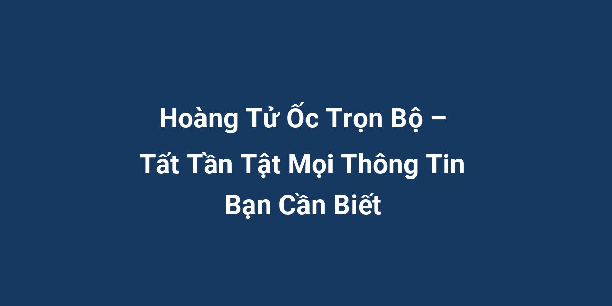 Hoàng Tử Ốc Trọn Bộ – Tất Tần Tật Mọi Thông Tin Bạn Cần Biết