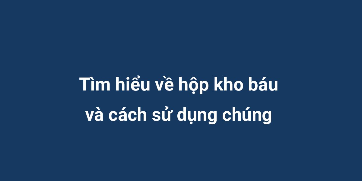 Tìm hiểu về hộp kho báu và cách sử dụng chúng