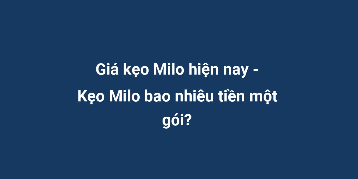 Giá kẹo Milo hiện nay - Kẹo Milo bao nhiêu tiền một gói?