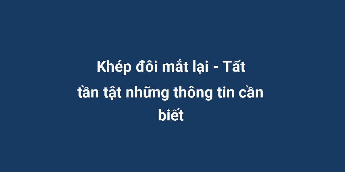 Khép đôi mắt lại - Tất tần tật những thông tin cần biết