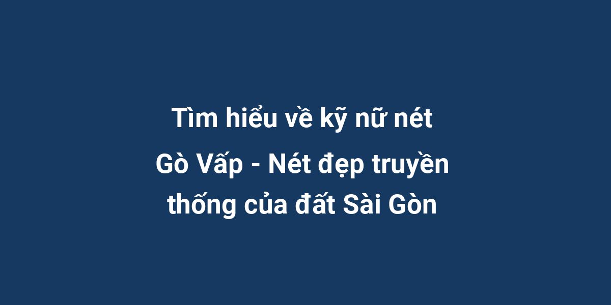 Tìm hiểu về kỹ nữ nét Gò Vấp - Nét đẹp truyền thống của đất Sài Gòn