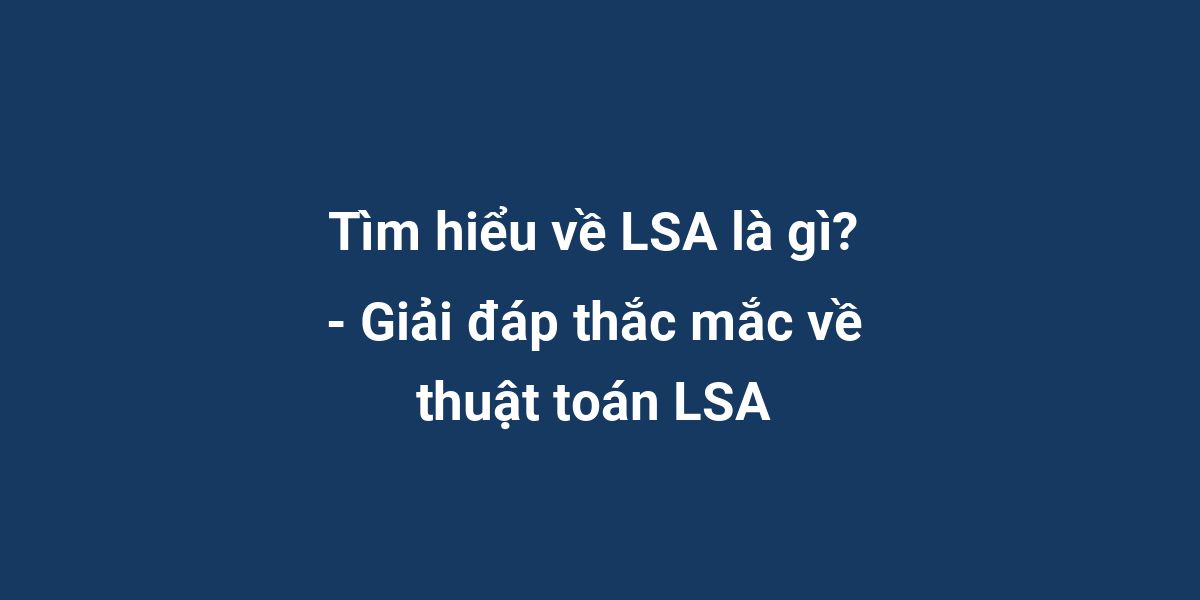 Tìm hiểu về LSA là gì? - Giải đáp thắc mắc về thuật toán LSA