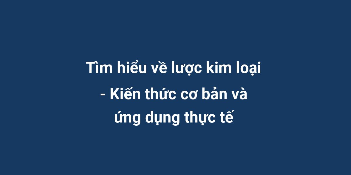 Tìm hiểu về lược kim loại - Kiến thức cơ bản và ứng dụng thực tế