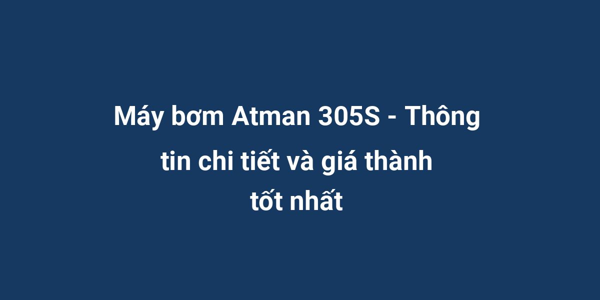 Máy bơm Atman 305S - Thông tin chi tiết và giá thành tốt nhất