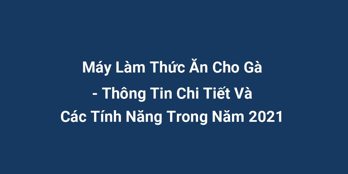 Máy Làm Thức Ăn Cho Gà - Thông Tin Chi Tiết Và Các Tính Năng Trong Năm 2021