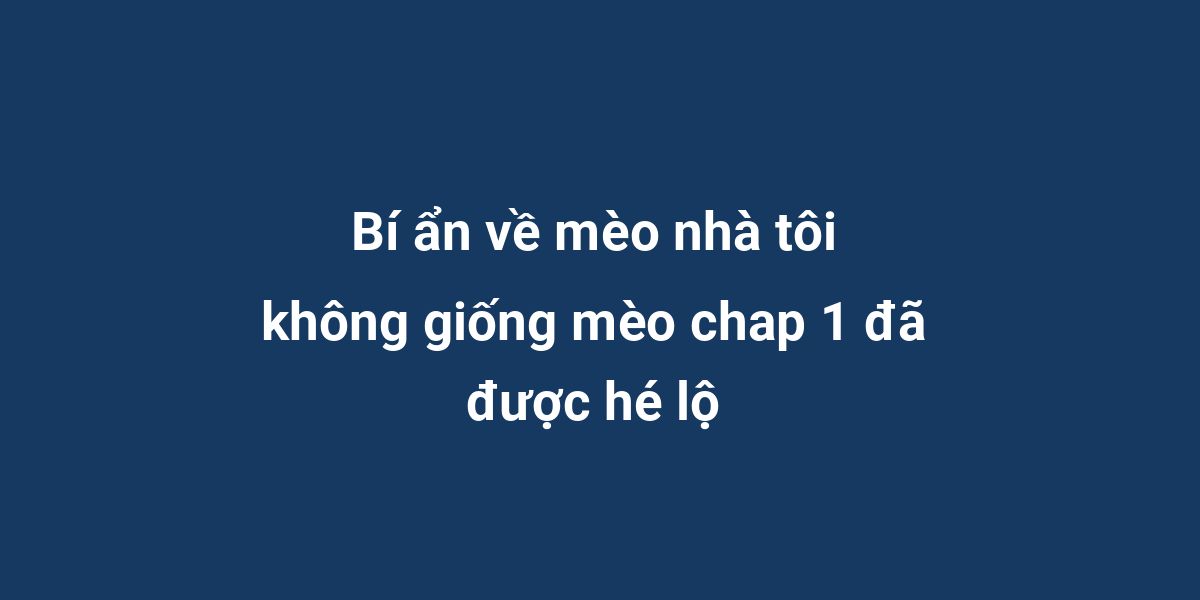 Bí ẩn về mèo nhà tôi không giống mèo chap 1 đã được hé lộ