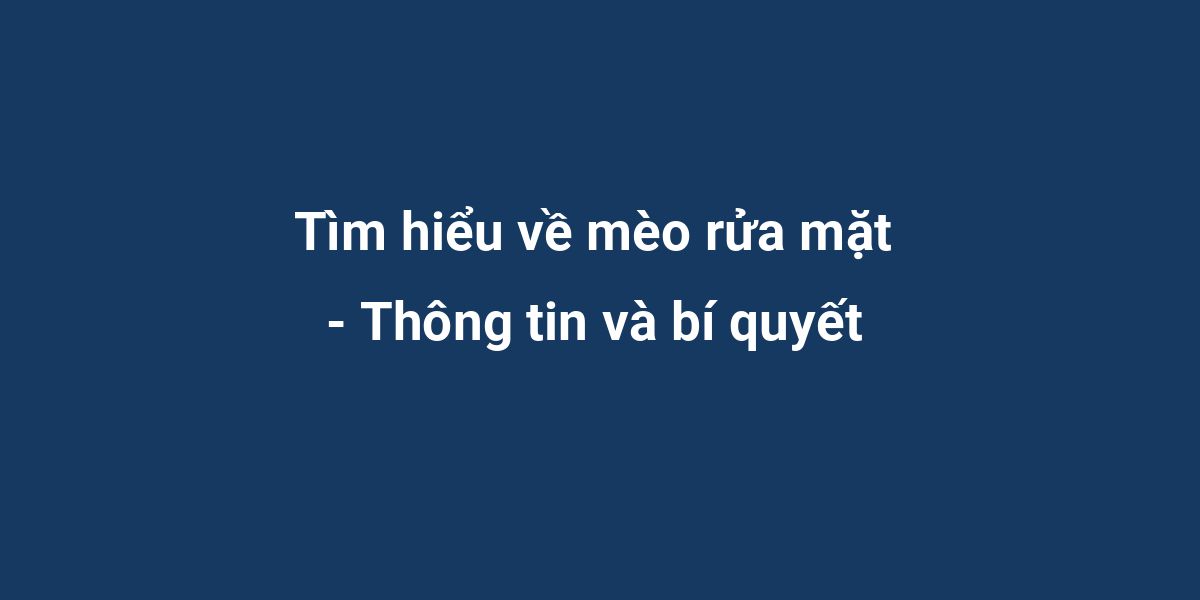 Tìm hiểu về mèo rửa mặt - Thông tin và bí quyết