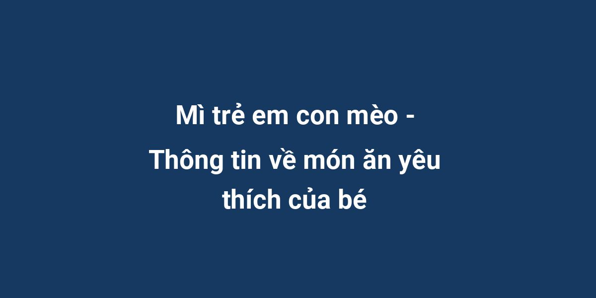 Mì trẻ em con mèo - Thông tin về món ăn yêu thích của bé