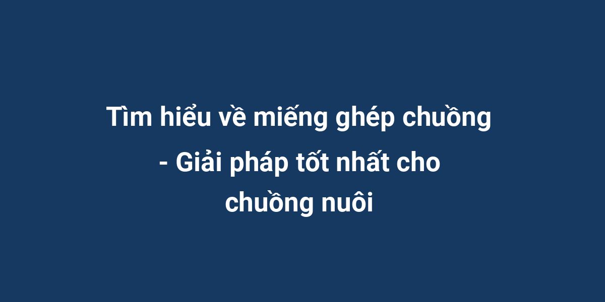 Tìm hiểu về miếng ghép chuồng - Giải pháp tốt nhất cho chuồng nuôi