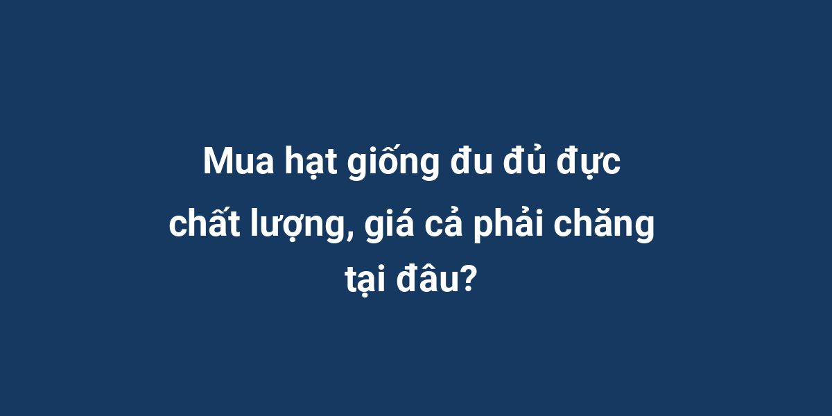 Mua hạt giống đu đủ đực chất lượng, giá cả phải chăng tại đâu?