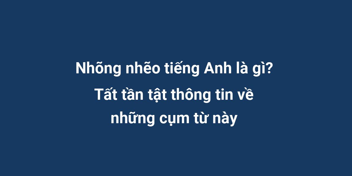 Nhõng nhẽo tiếng Anh là gì? Tất tần tật thông tin về những cụm từ này