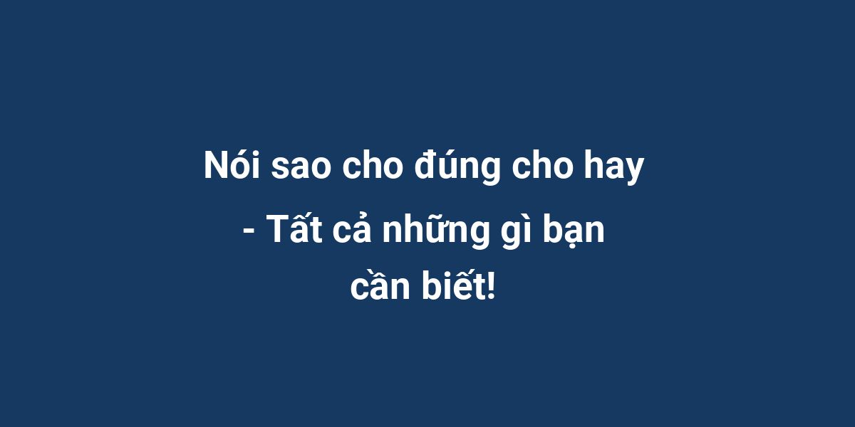 Nói sao cho đúng cho hay - Tất cả những gì bạn cần biết!