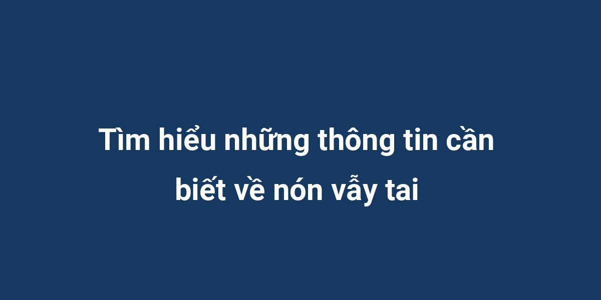 Tìm hiểu những thông tin cần biết về nón vẫy tai