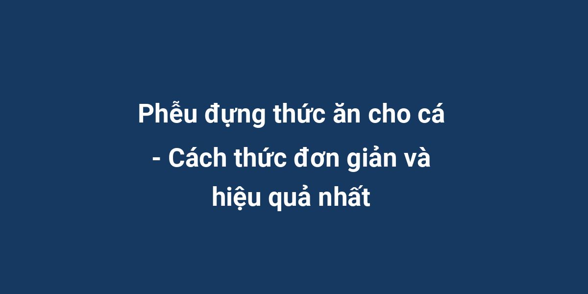 Phễu đựng thức ăn cho cá - Cách thức đơn giản và hiệu quả nhất