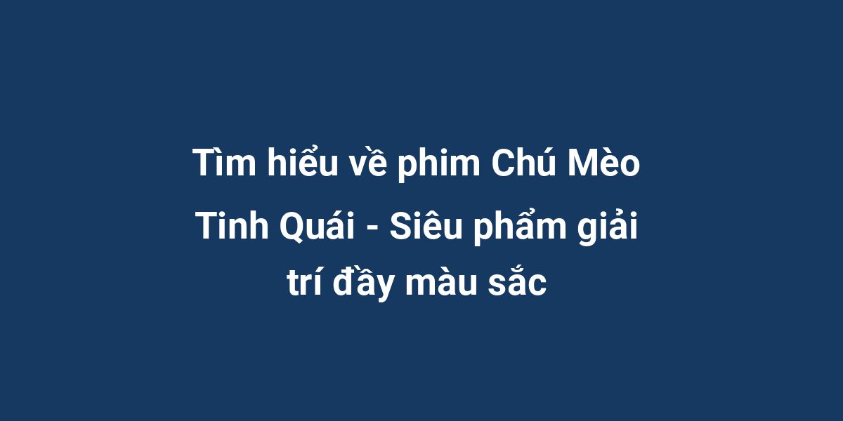 Tìm hiểu về phim Chú Mèo Tinh Quái - Siêu phẩm giải trí đầy màu sắc