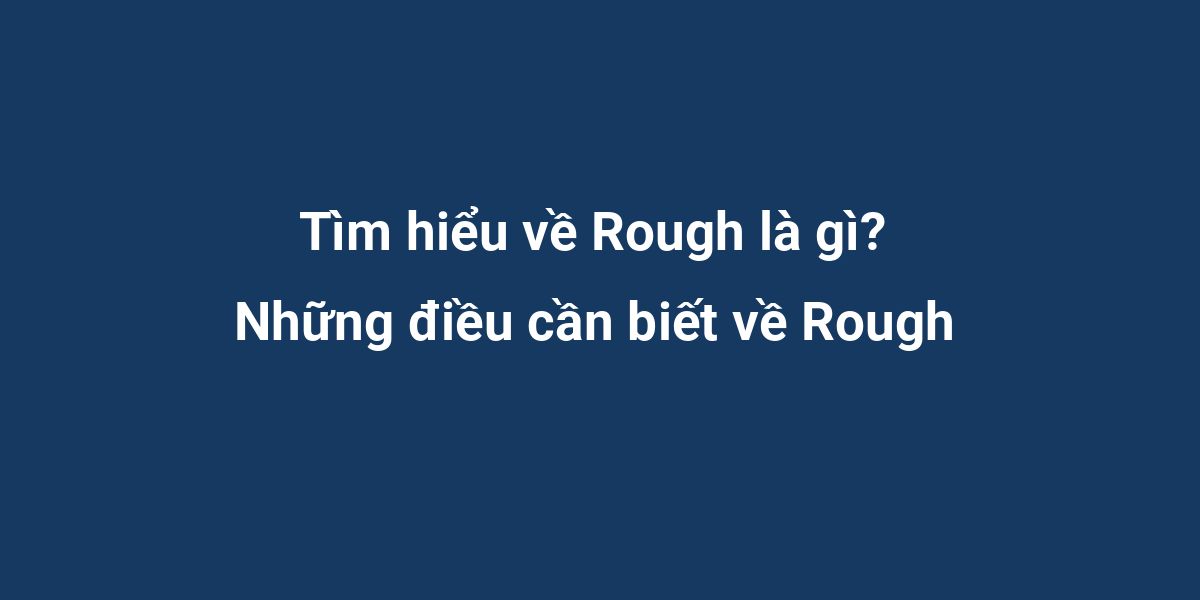 Tìm hiểu về Rough là gì? Những điều cần biết về Rough