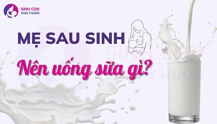 Sau sinh nên uống sữa gì? Cập nhật thông tin mới nhất và đầy đủ