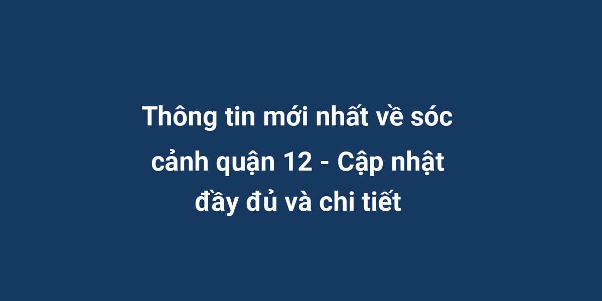 Thông tin mới nhất về sóc cảnh quận 12 - Cập nhật đầy đủ và chi tiết