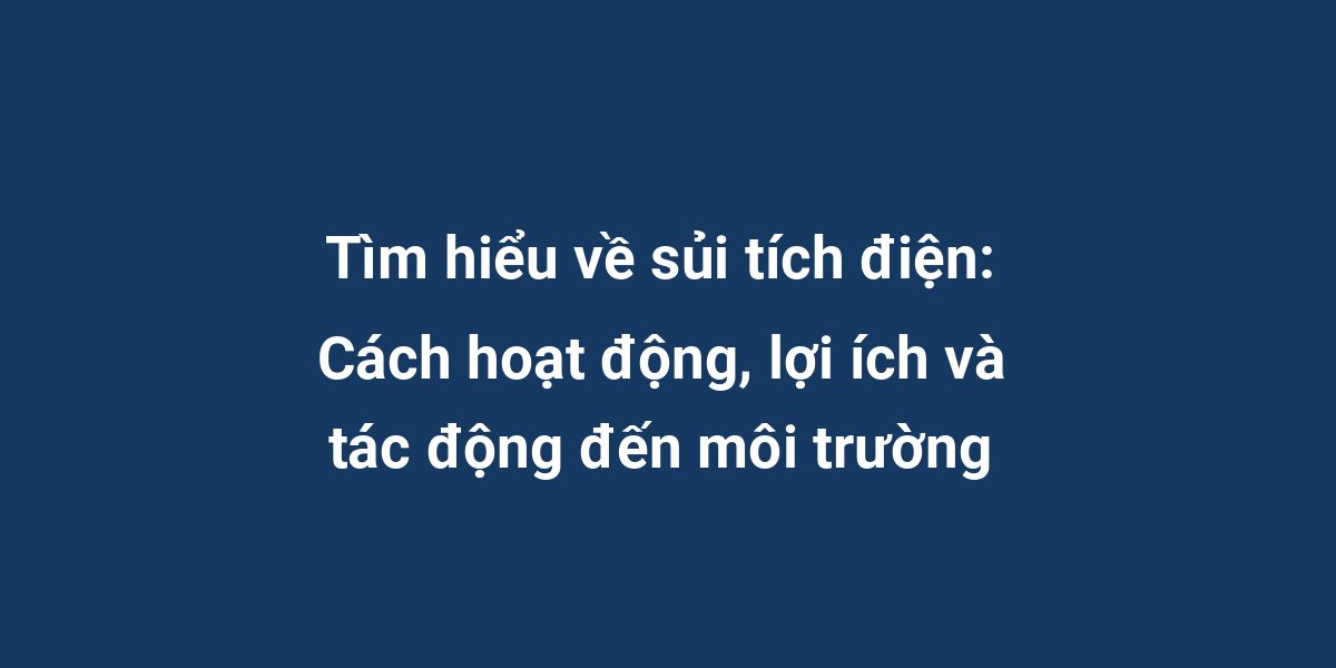 Tìm hiểu về sủi tích điện: Cách hoạt động, lợi ích và tác động đến môi trường